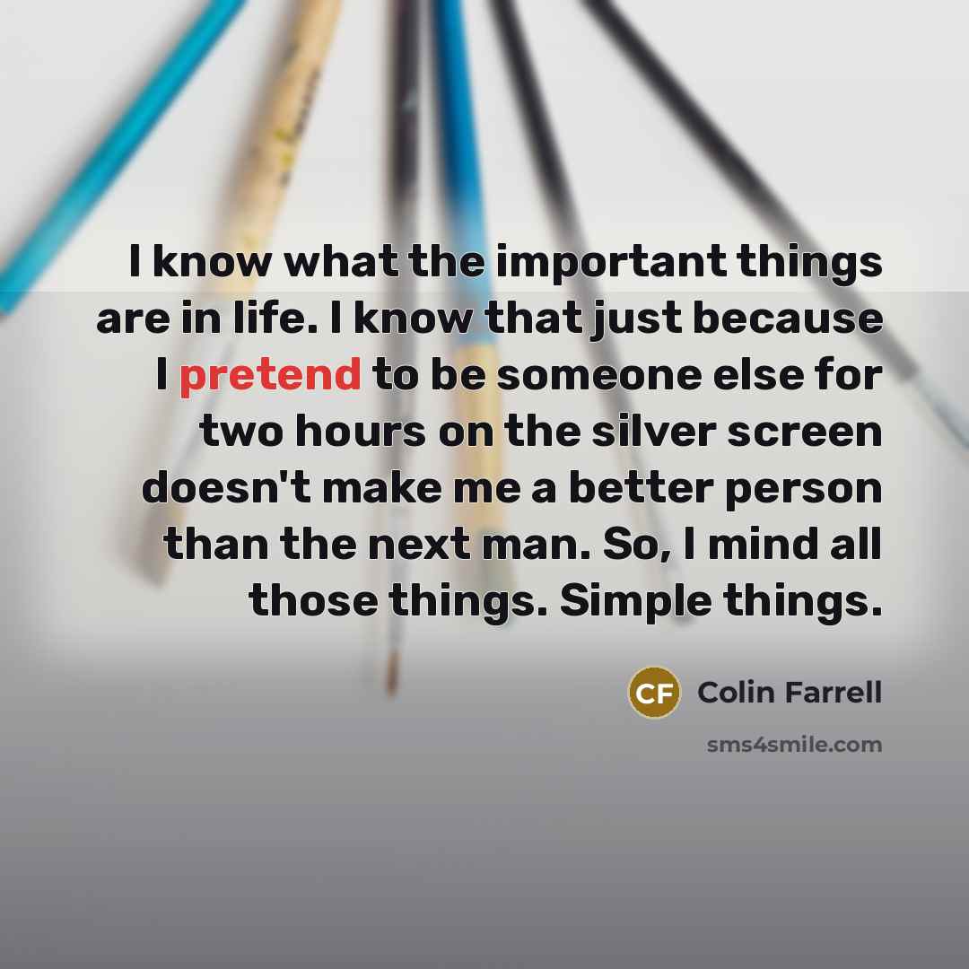 “I know what the important things are in life. I…” quote by Colin Farrell