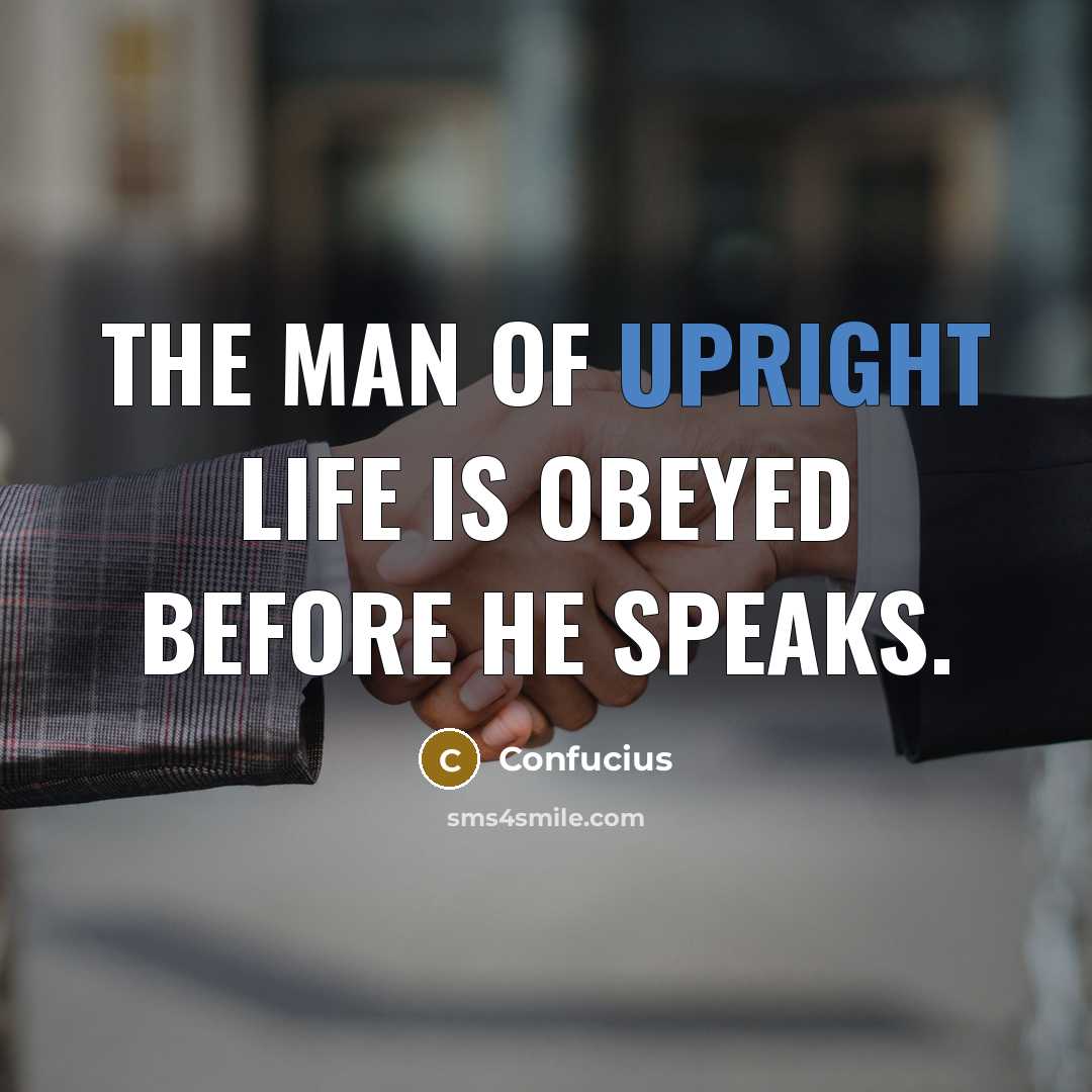 “The man of upright life is obeyed before he speaks.…” quote by Confucius