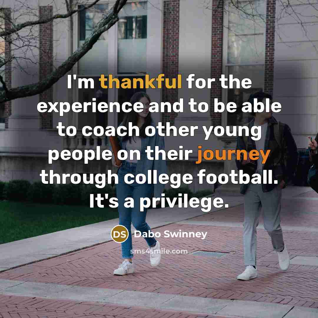 “I'm thankful for the experience and to be able to coach other young people on their journey through college football. It's a privilege.” quote by Dabo Swinney