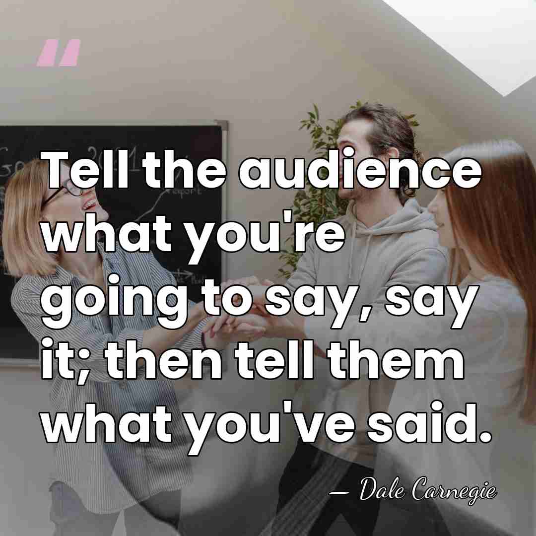 Tell the audience what you're going to say, say it; then tell&hellip; - Dale Carnegie