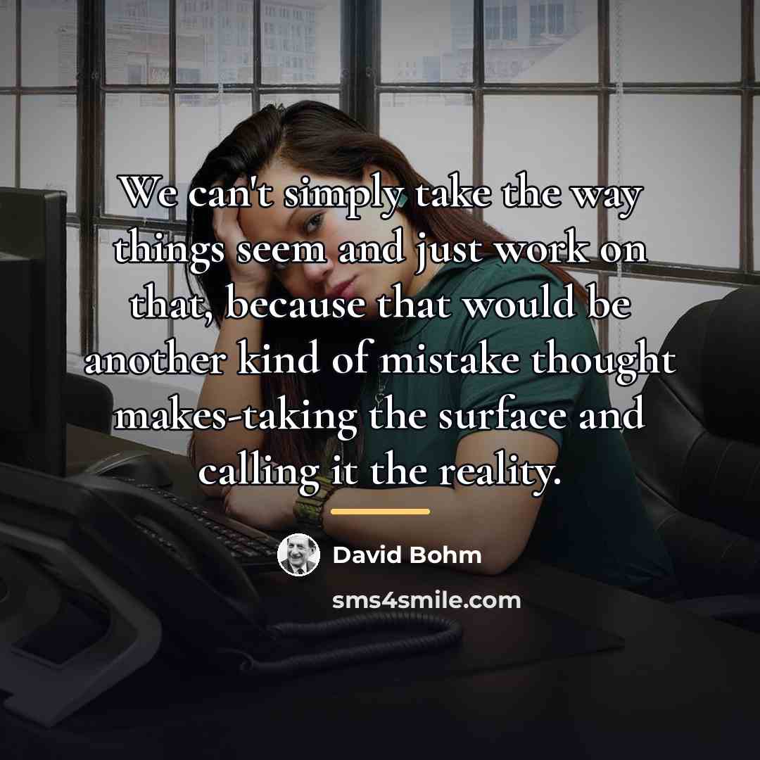“We can't simply take the way things seem and just…” quote by David Bohm