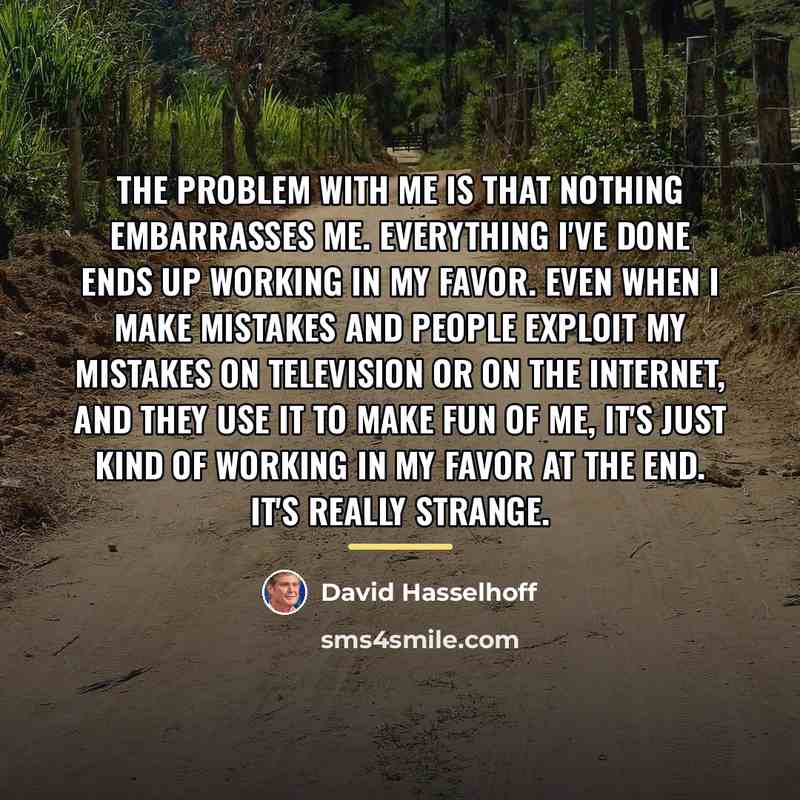 “The problem with me is that nothing embarrasses me. Everything…” quote by David Hasselhoff