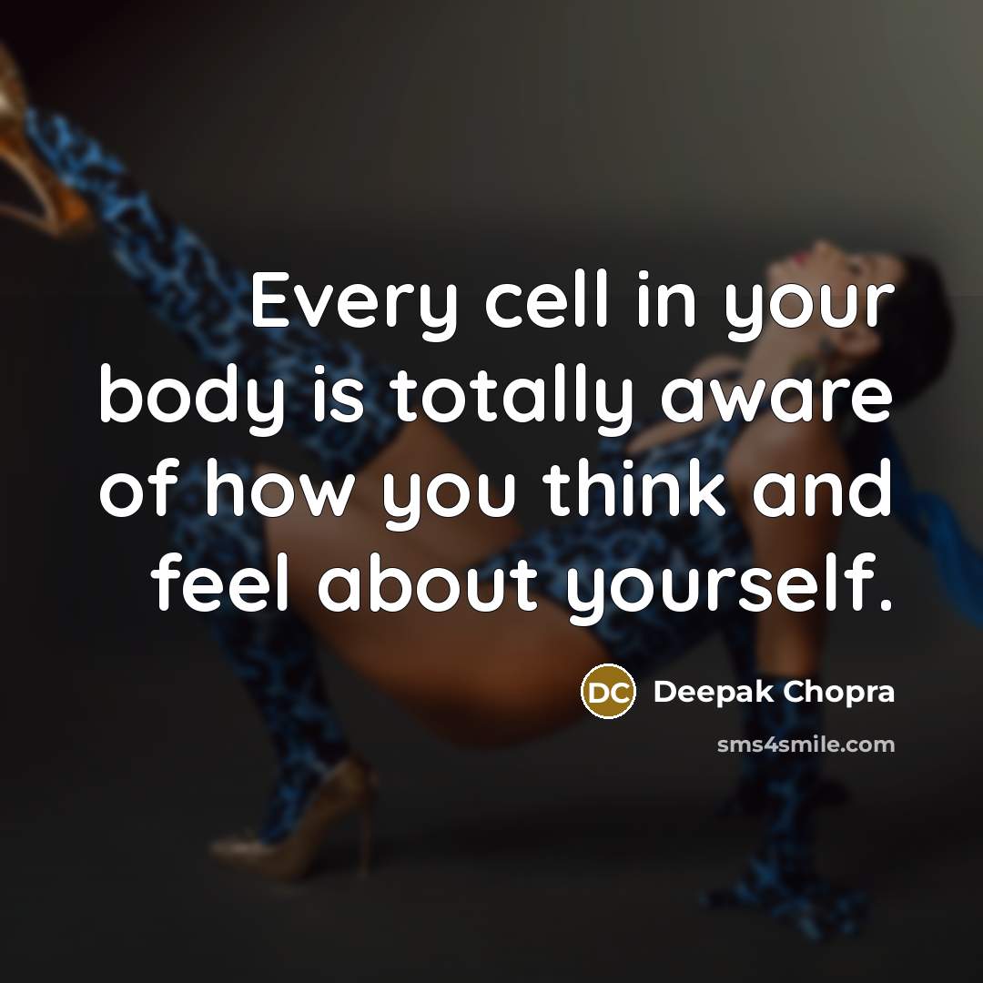 “Every cell in your body is totally aware of how…” quote by Deepak Chopra