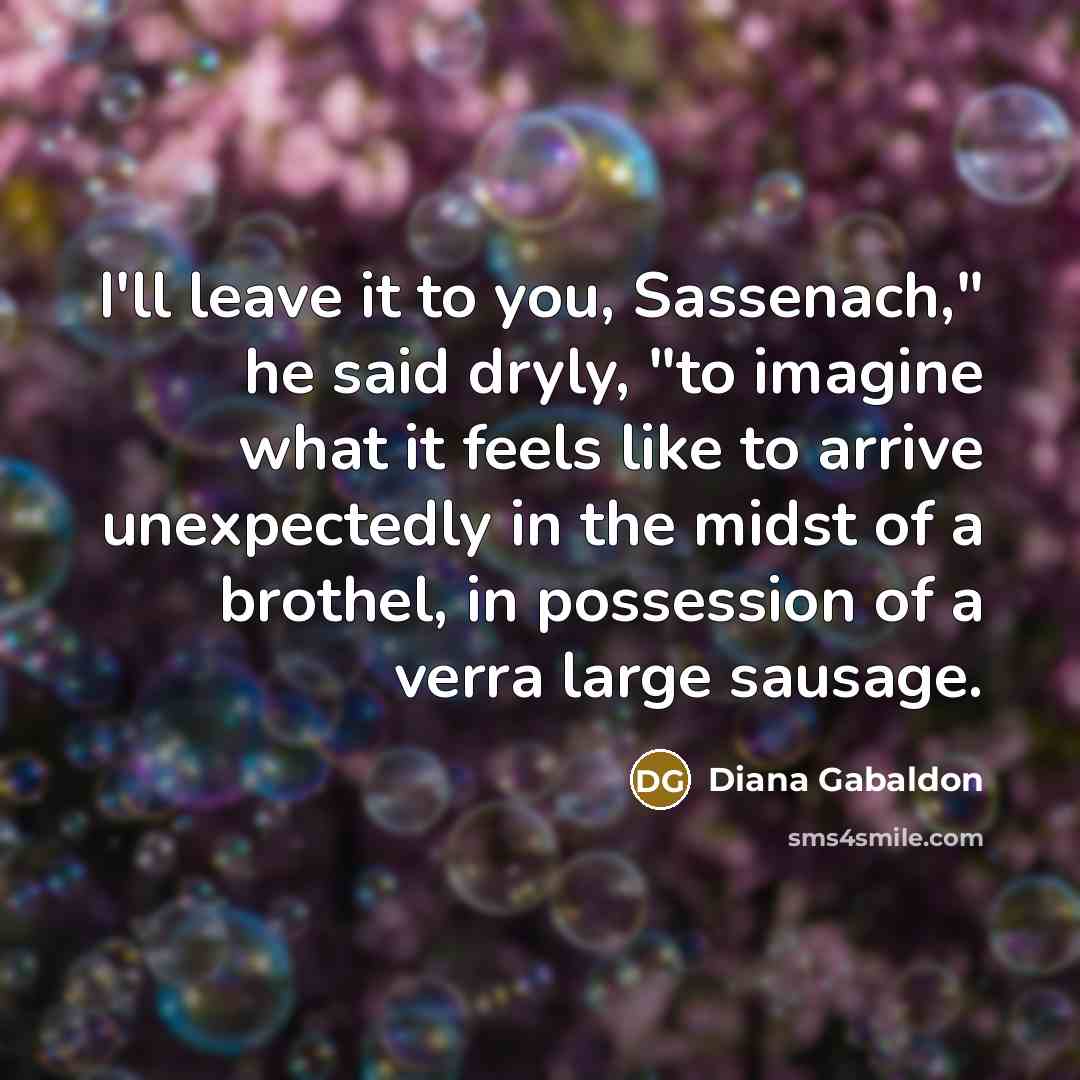 “I'll leave it to you, Sassenach," he said dryly, "to…” quote by Diana Gabaldon