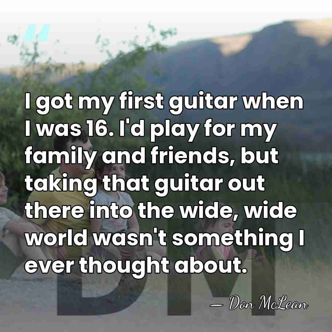 I got my first guitar when I was 16. I'd play for&hellip; - Don McLean
