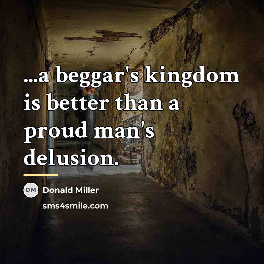 “...a beggar's kingdom is better than a proud man's delusion.…” quote by Donald Miller