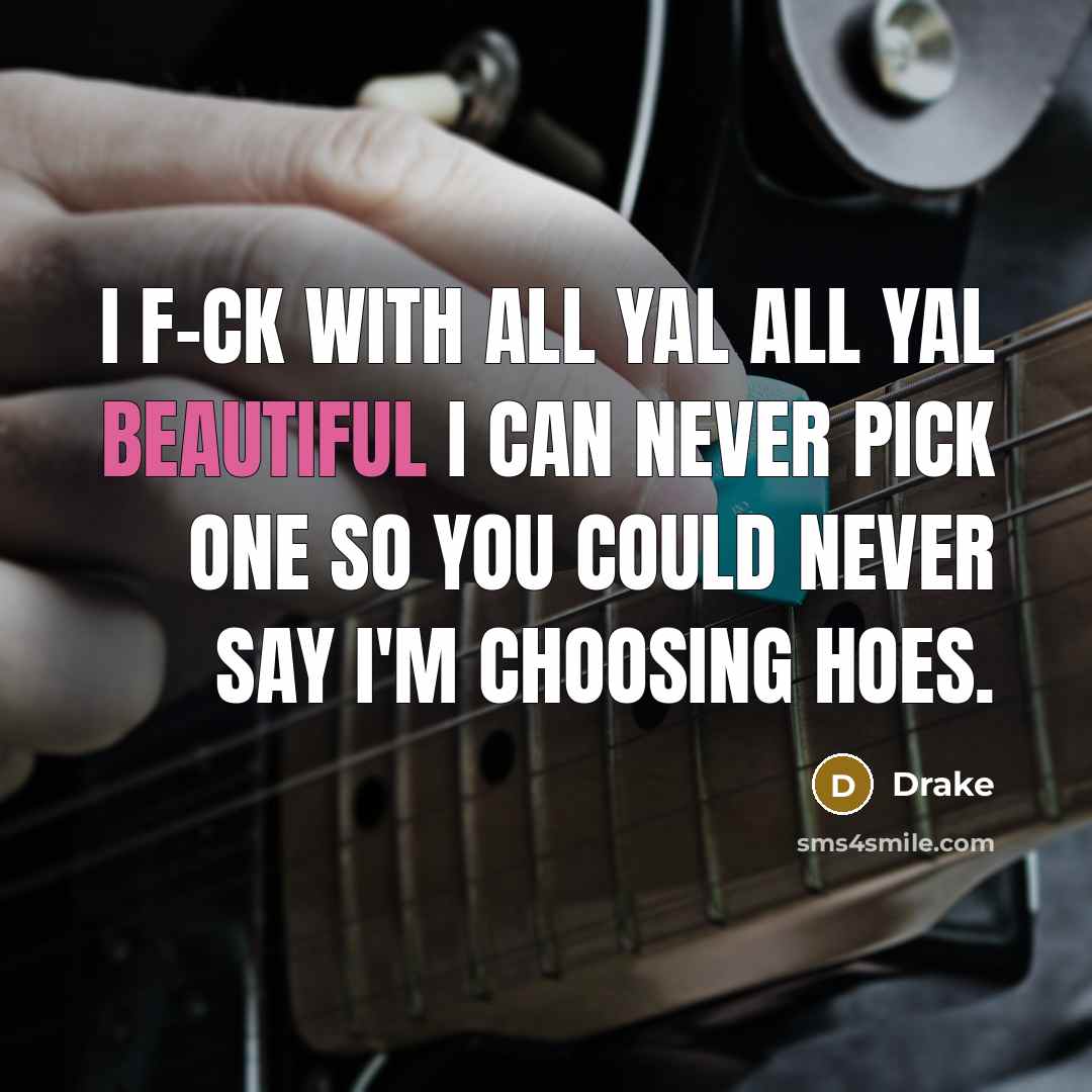 “I f-ck with all yal all yal beautiful I can never pick one so you could never say I'm choosing hoes.” quote by Drake