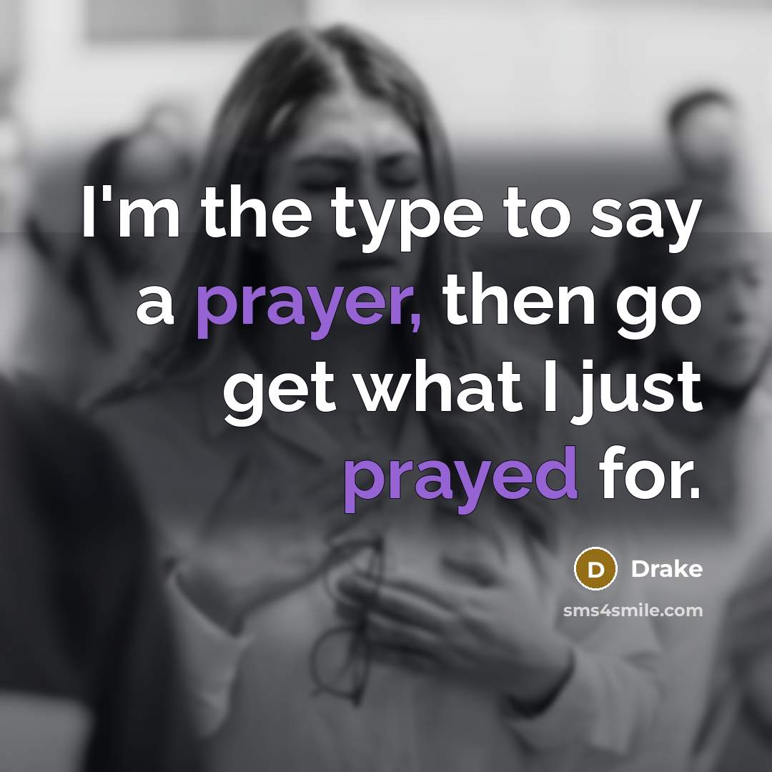 “I'm the type to say a prayer, then go get what I just prayed for.” quote by Drake