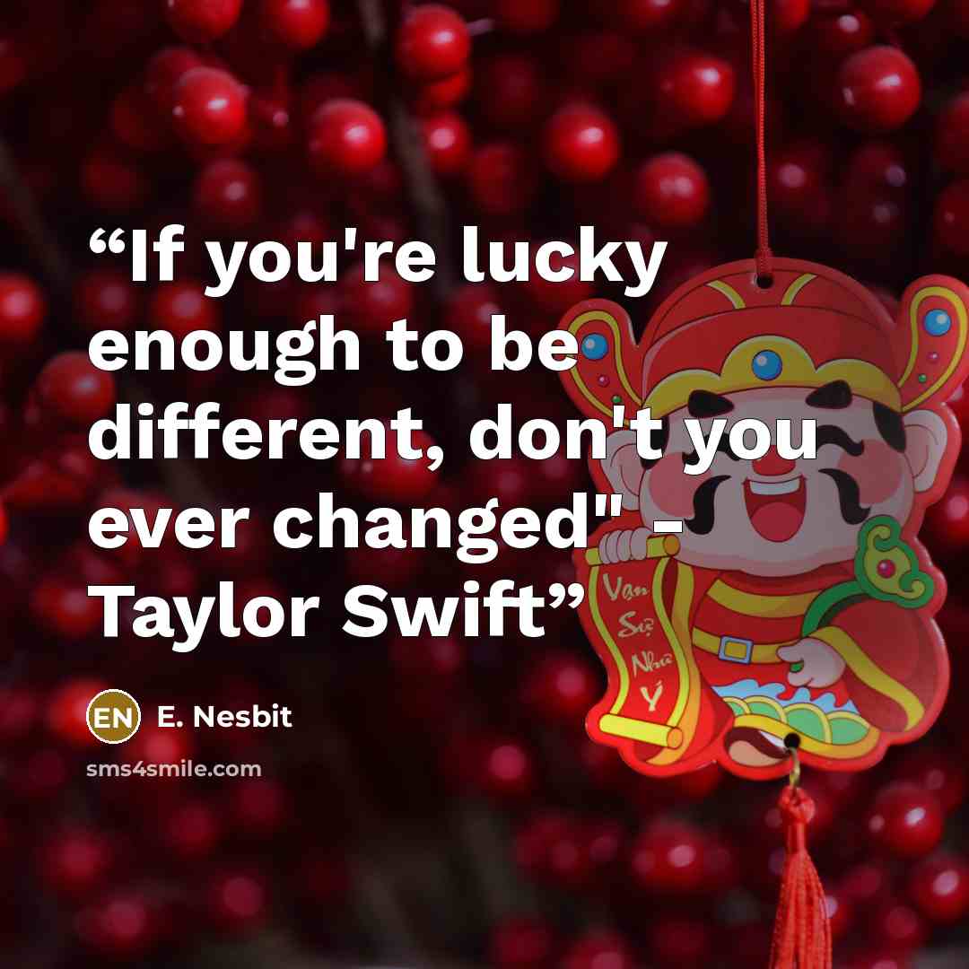 “If you're lucky enough to be different, don't you ever changed" - Taylor Swift” quote by E. Nesbit