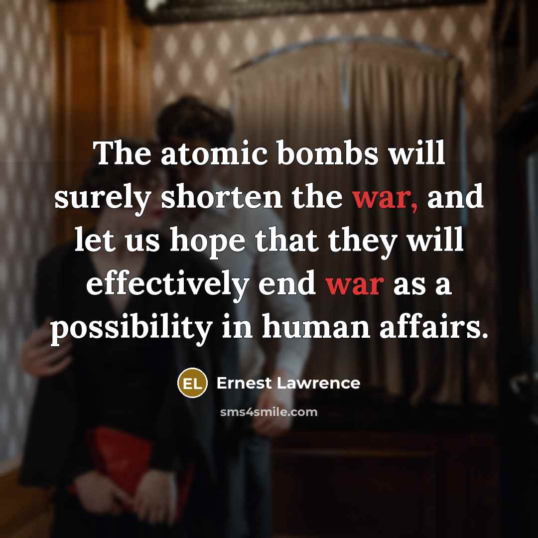 “The atomic bombs will surely shorten the war, and let…” quote by Ernest Lawrence