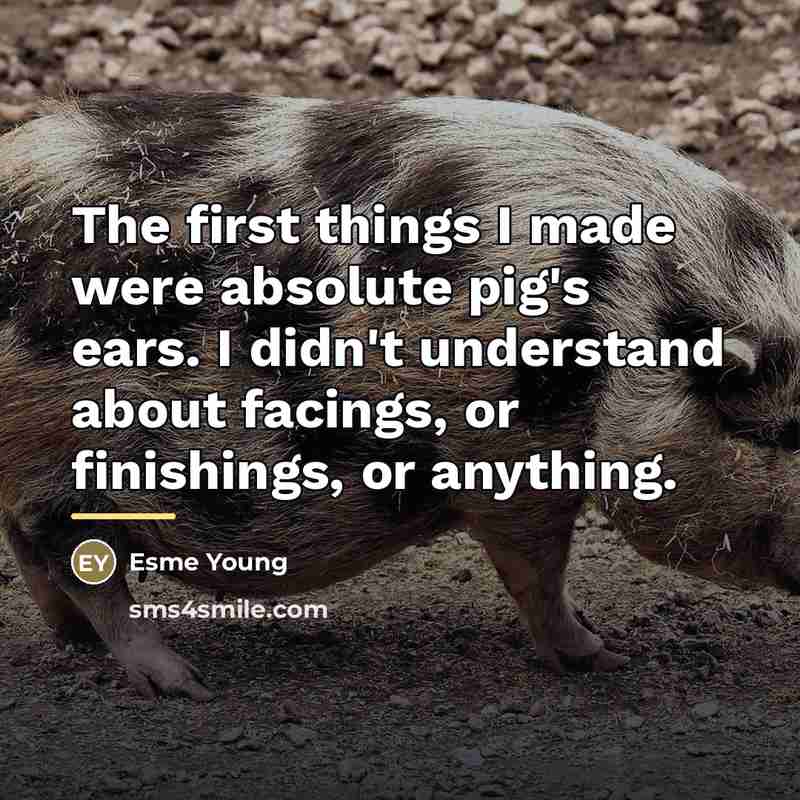 “The first things I made were absolute pig's ears. I…” quote by Esme Young
