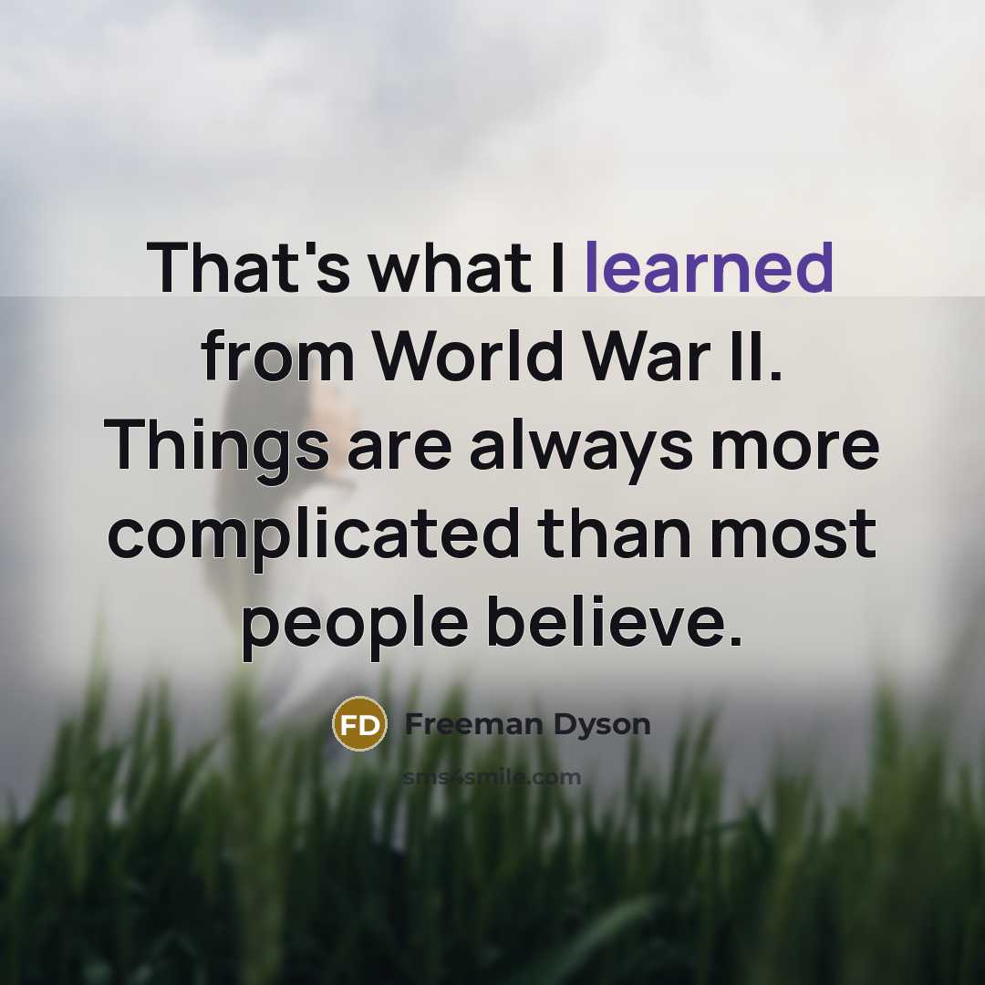 “That's what I learned from World War II. Things are…” quote by Freeman Dyson