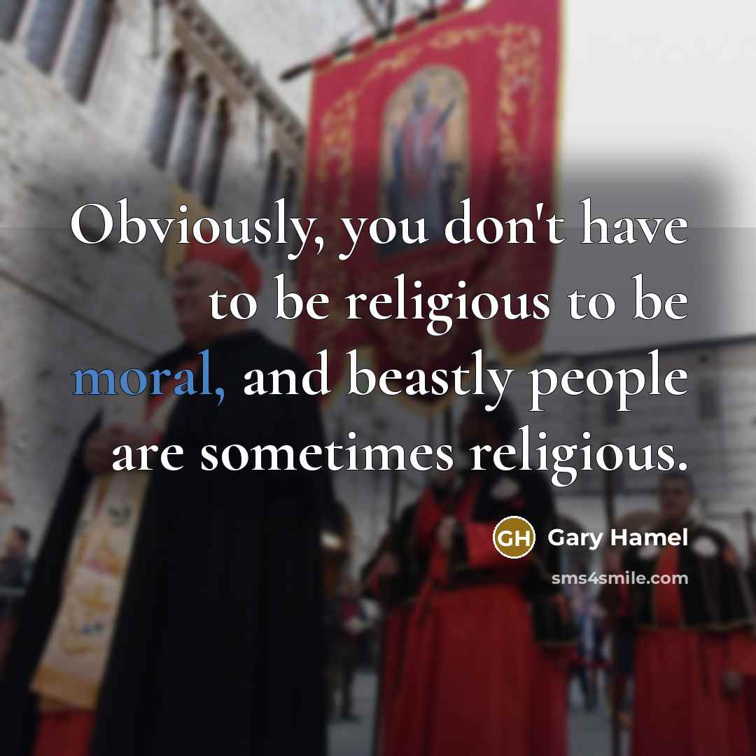 “Obviously, you don't have to be religious to be moral,…” quote by Gary Hamel