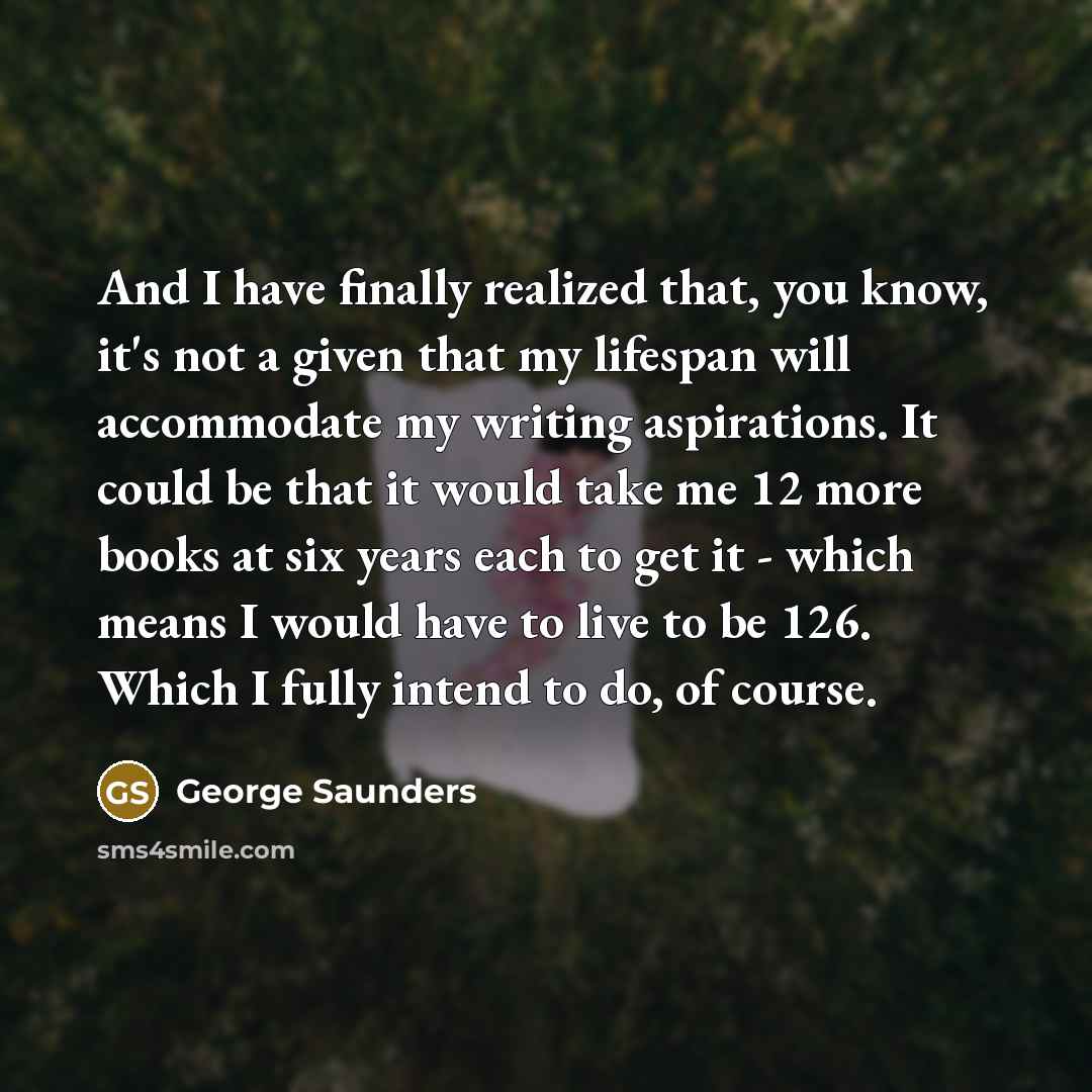 “And I have finally realized that, you know, it's not…” quote by George Saunders