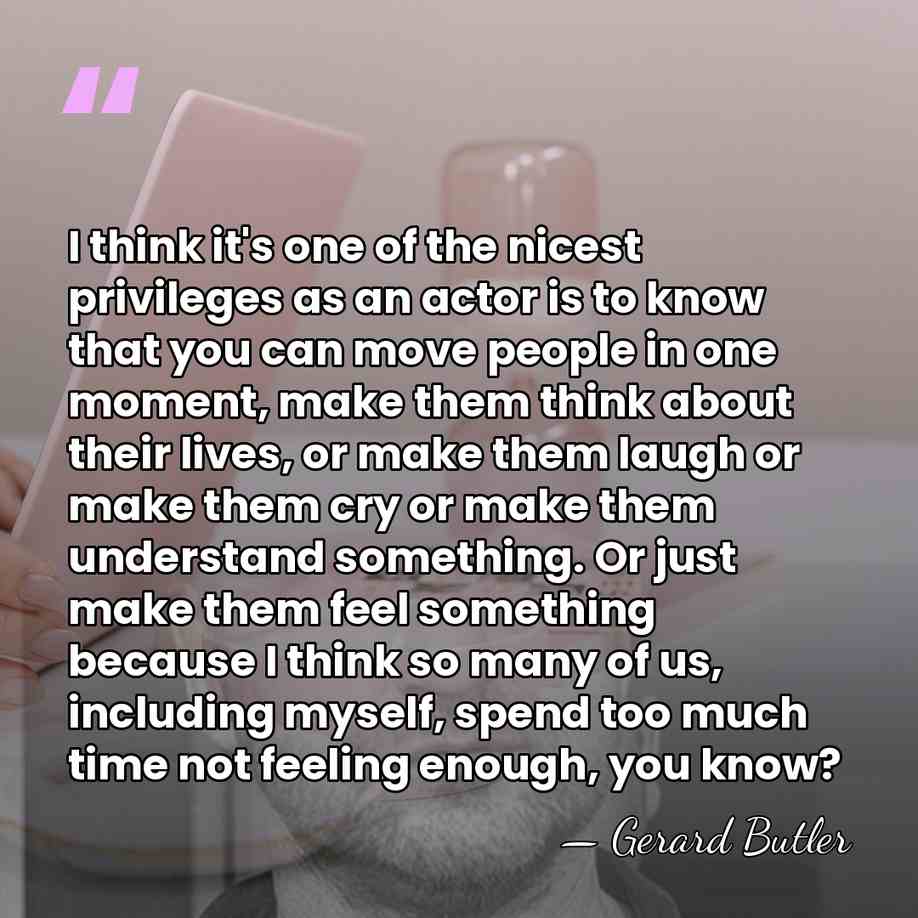 I think it's one of the nicest privileges as an actor is&hellip; - Gerard Butler
