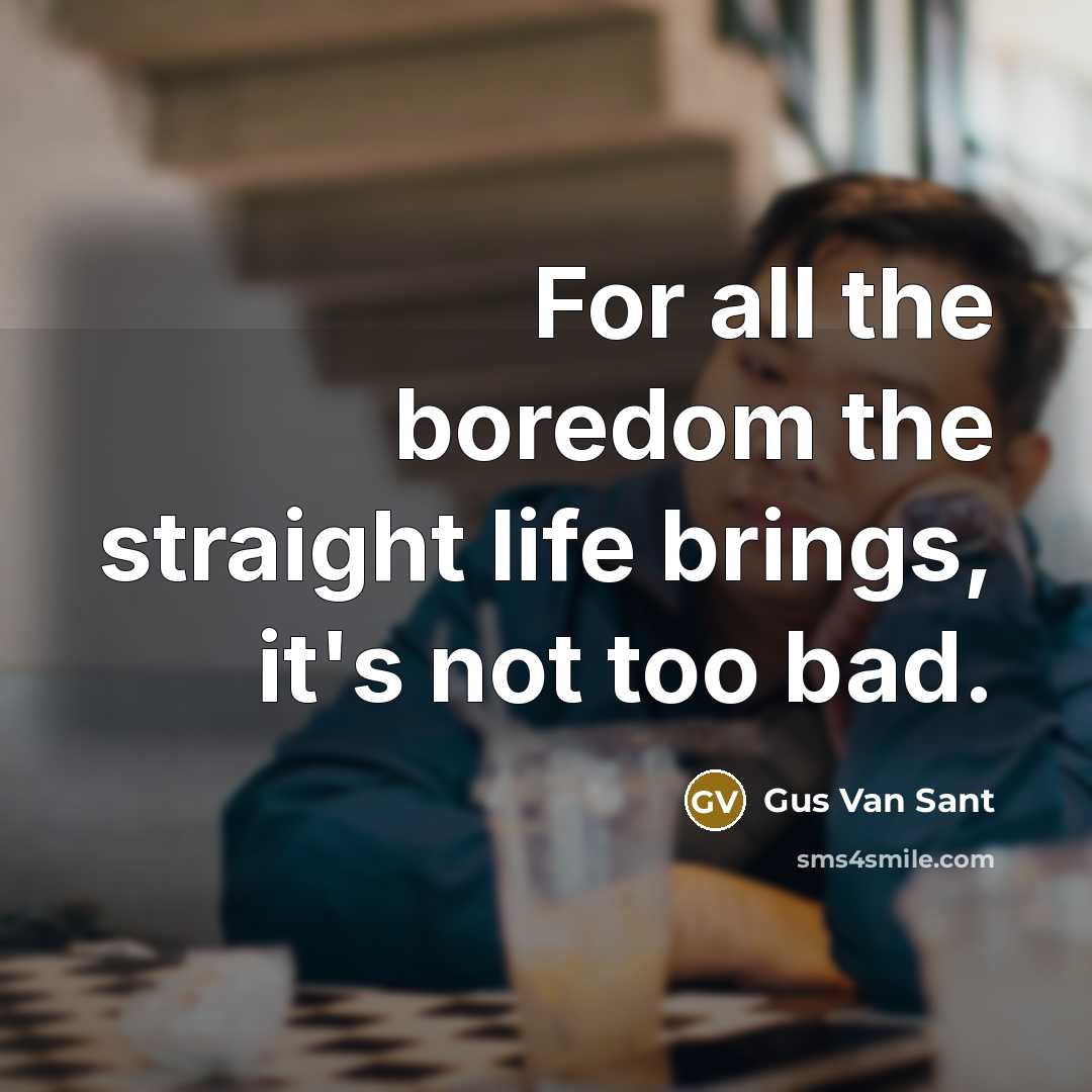 “For all the boredom the straight life brings, it's not…” quote by Gus Van Sant