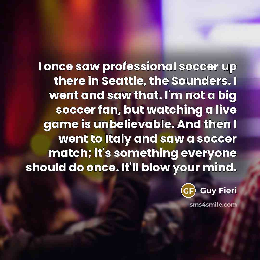“I once saw professional soccer up there in Seattle, the…” quote by Guy Fieri