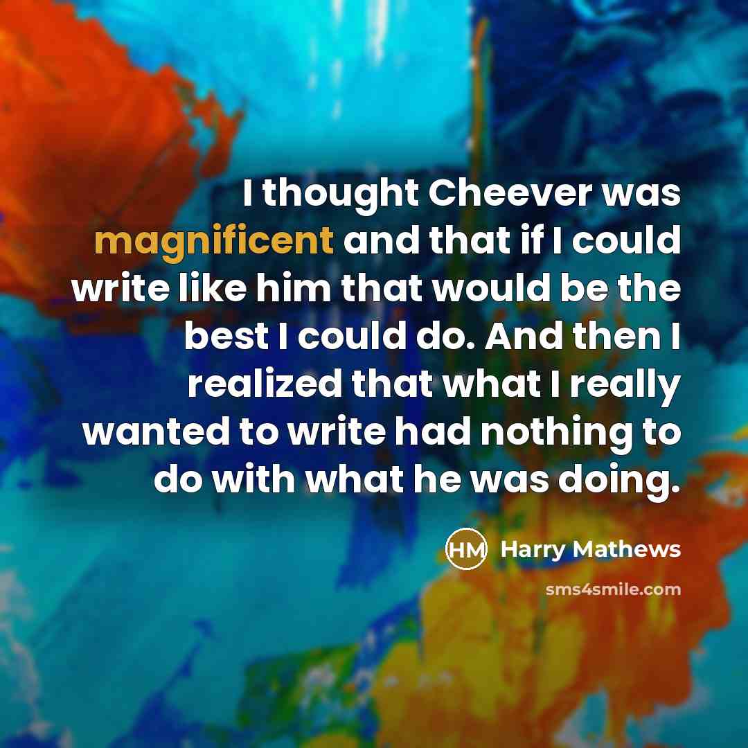 “I thought Cheever was magnificent and that if I could…” quote by Harry Mathews