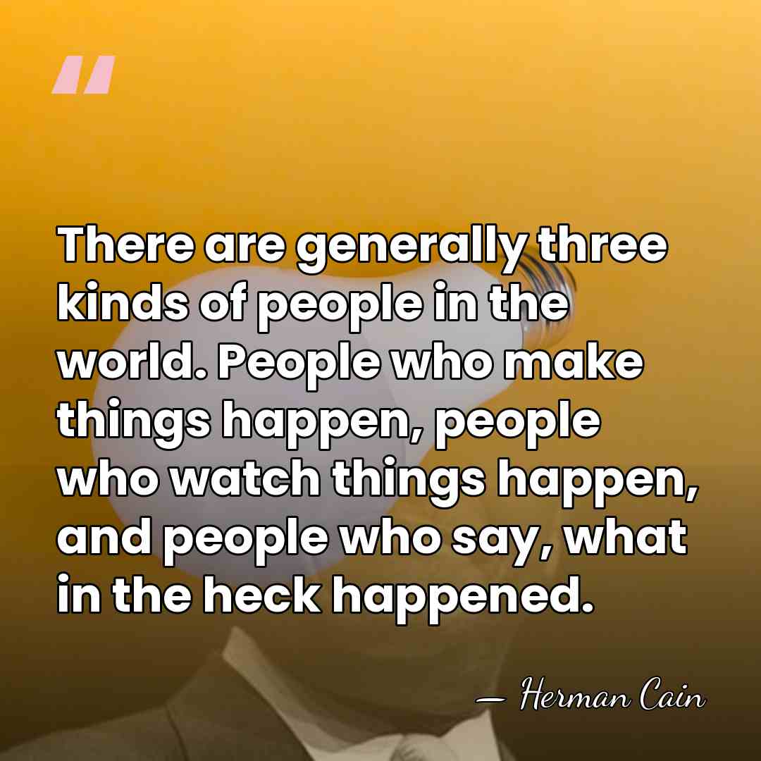 There are generally three kinds of people in the world. People who&hellip; - Herman Cain