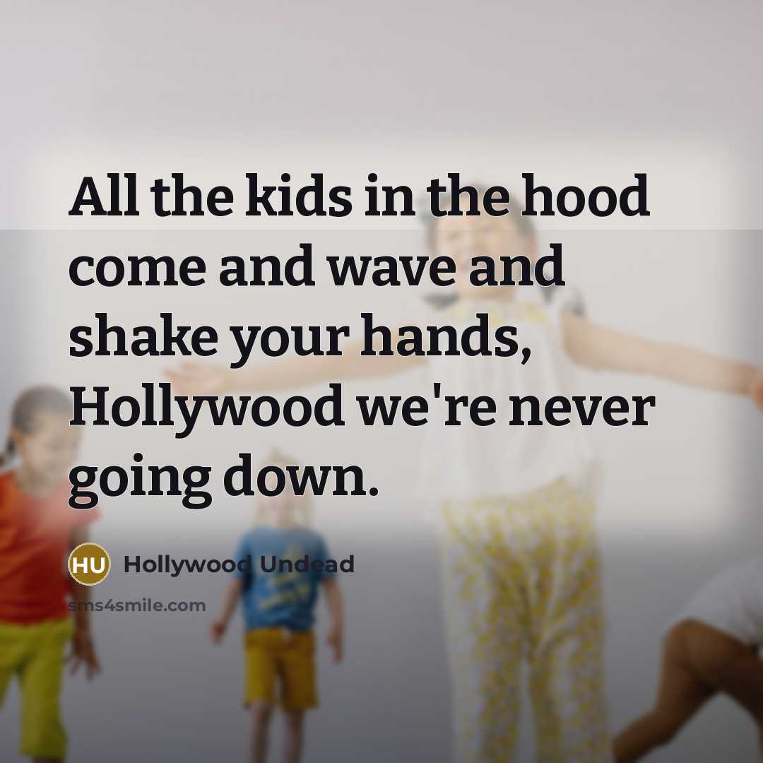 “All the kids in the hood come and wave and shake your hands, Hollywood we're never going down.” quote by Hollywood Undead
