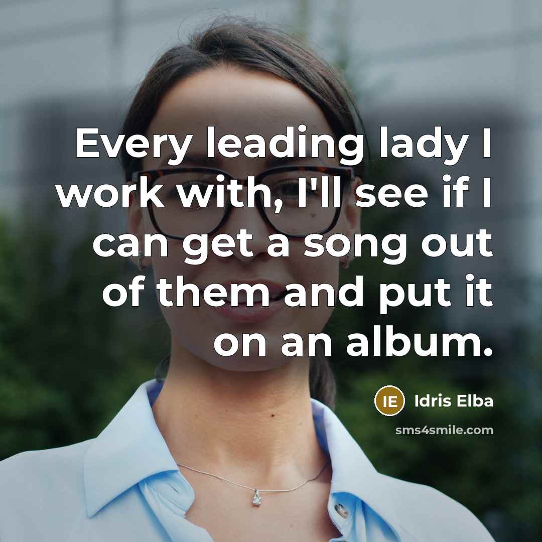 “Every leading lady I work with, I'll see if I can get a song out of them and put it on an album.” quote by Idris Elba