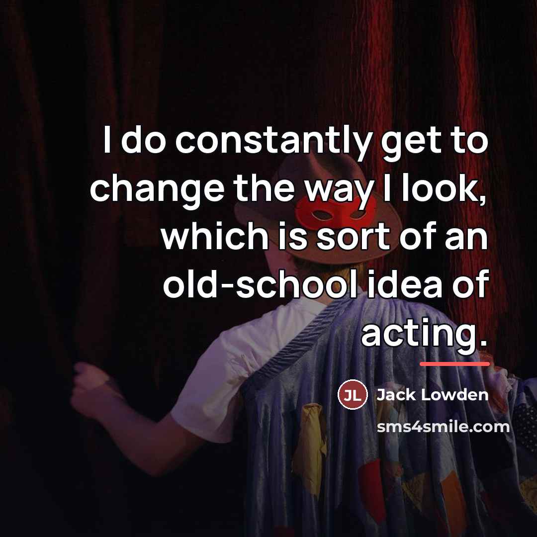 “I do constantly get to change the way I look,…” quote by Jack Lowden