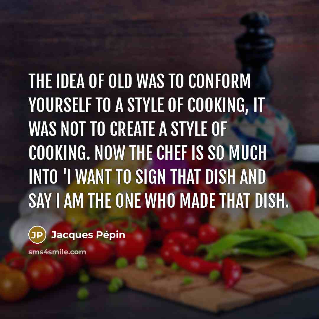 “The idea of old was to conform yourself to a…” quote by Jacques Pepin