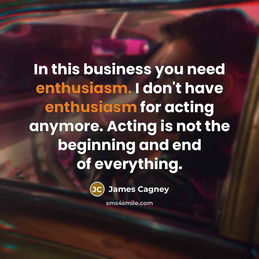 “In this business you need enthusiasm. I don't have enthusiasm…” quote by James Cagney