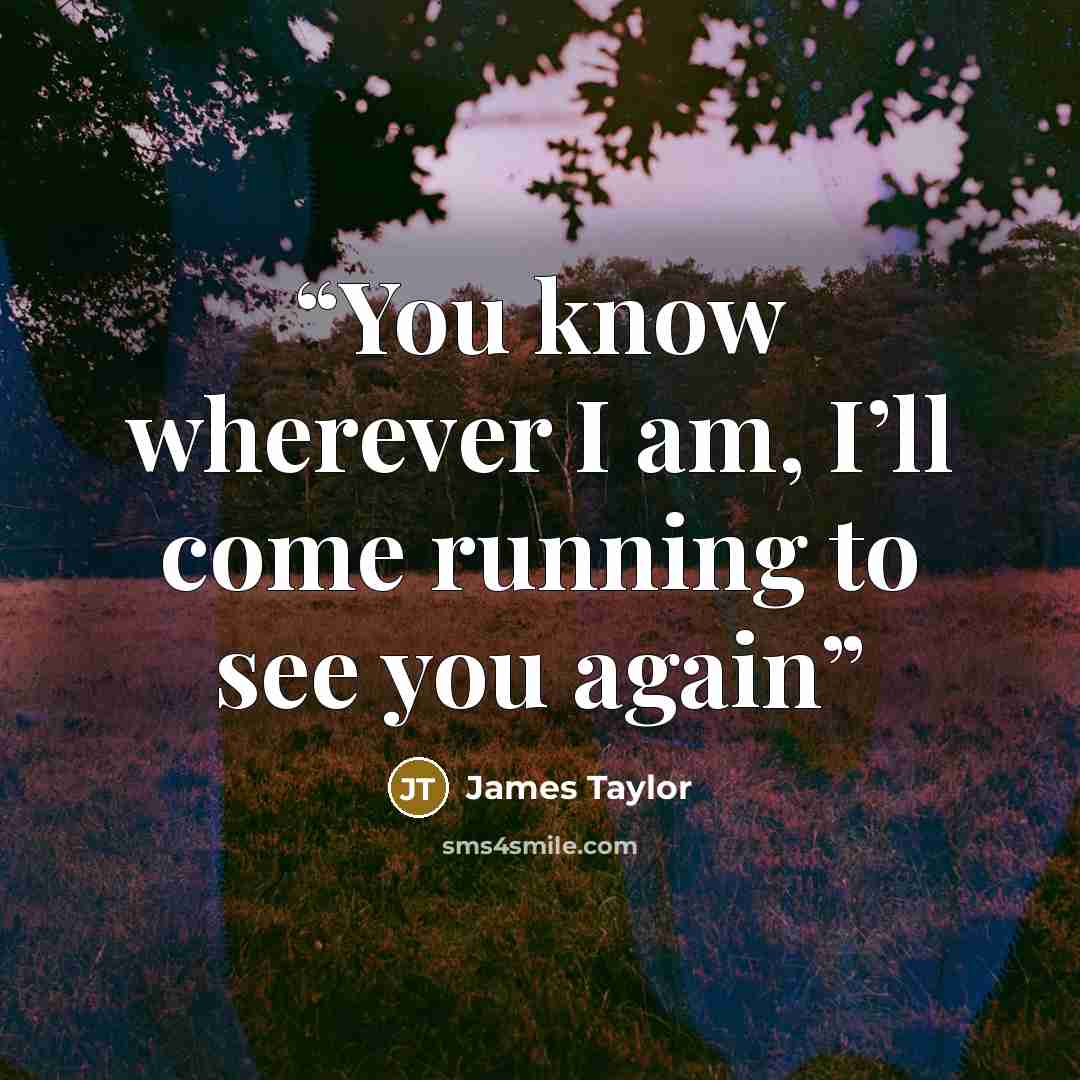 “You know wherever I am, I’ll come running to see you again” quote by James Taylor