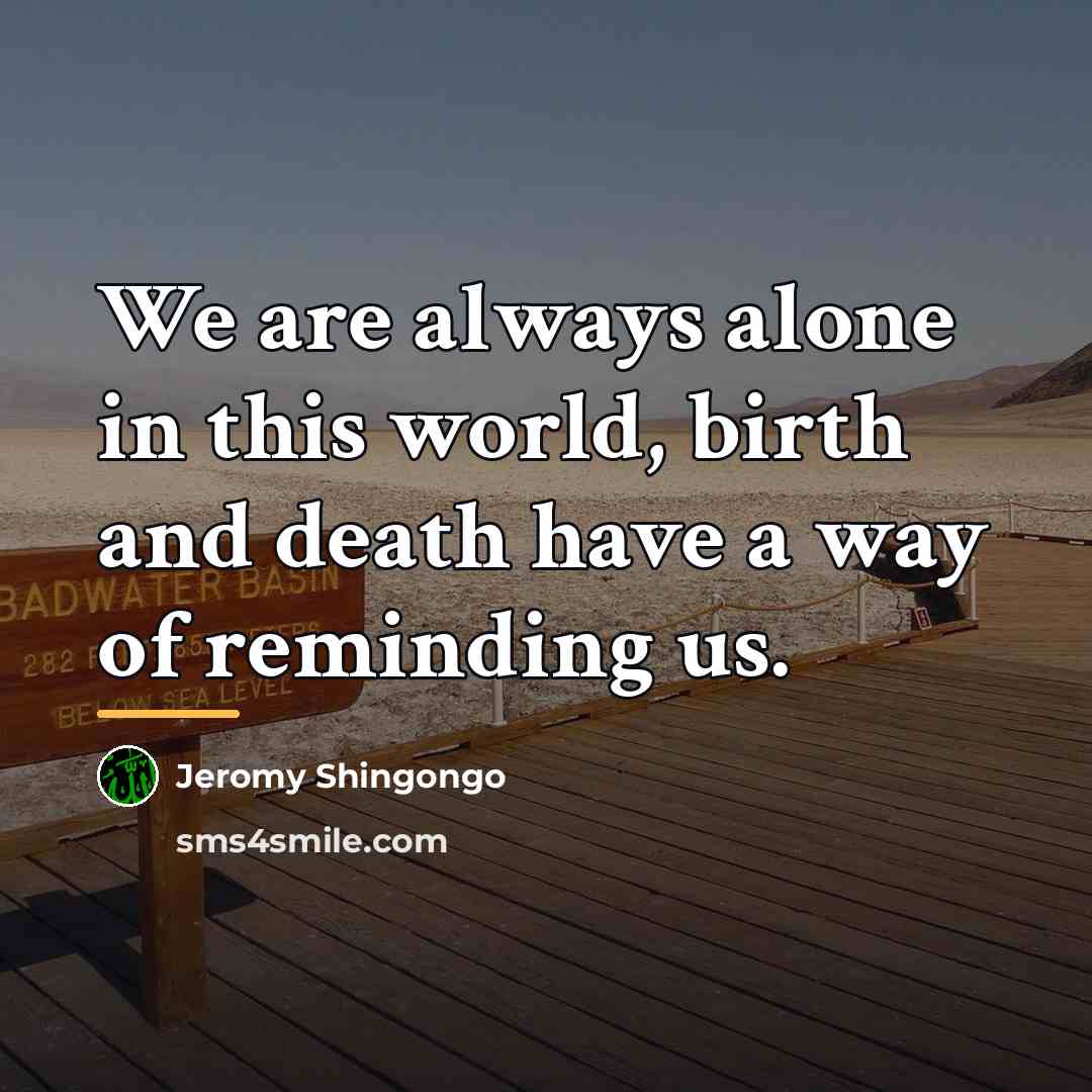 “We are always alone in this world, birth and death…” quote by Jeromy Shingongo