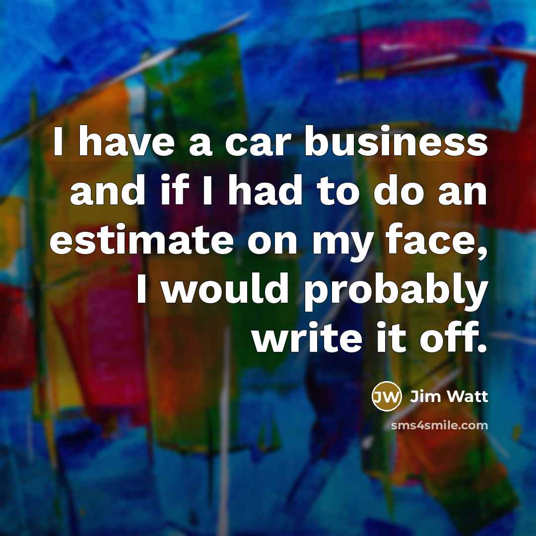 “I have a car business and if I had to…” quote by Jim Watt