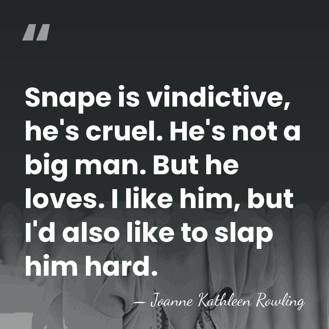 Snape is vindictive, he's cruel. He's not a big man. But he&hellip; - Joanne Kathleen Rowling