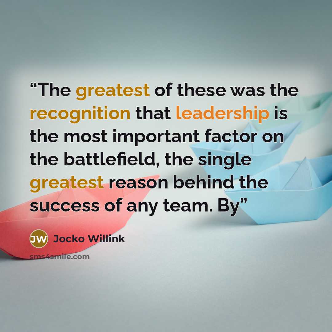 “The greatest of these was the recognition that leadership is the most important factor on the battlefield, the single greatest reason behind the success of any team. By” quote by Jocko Willink