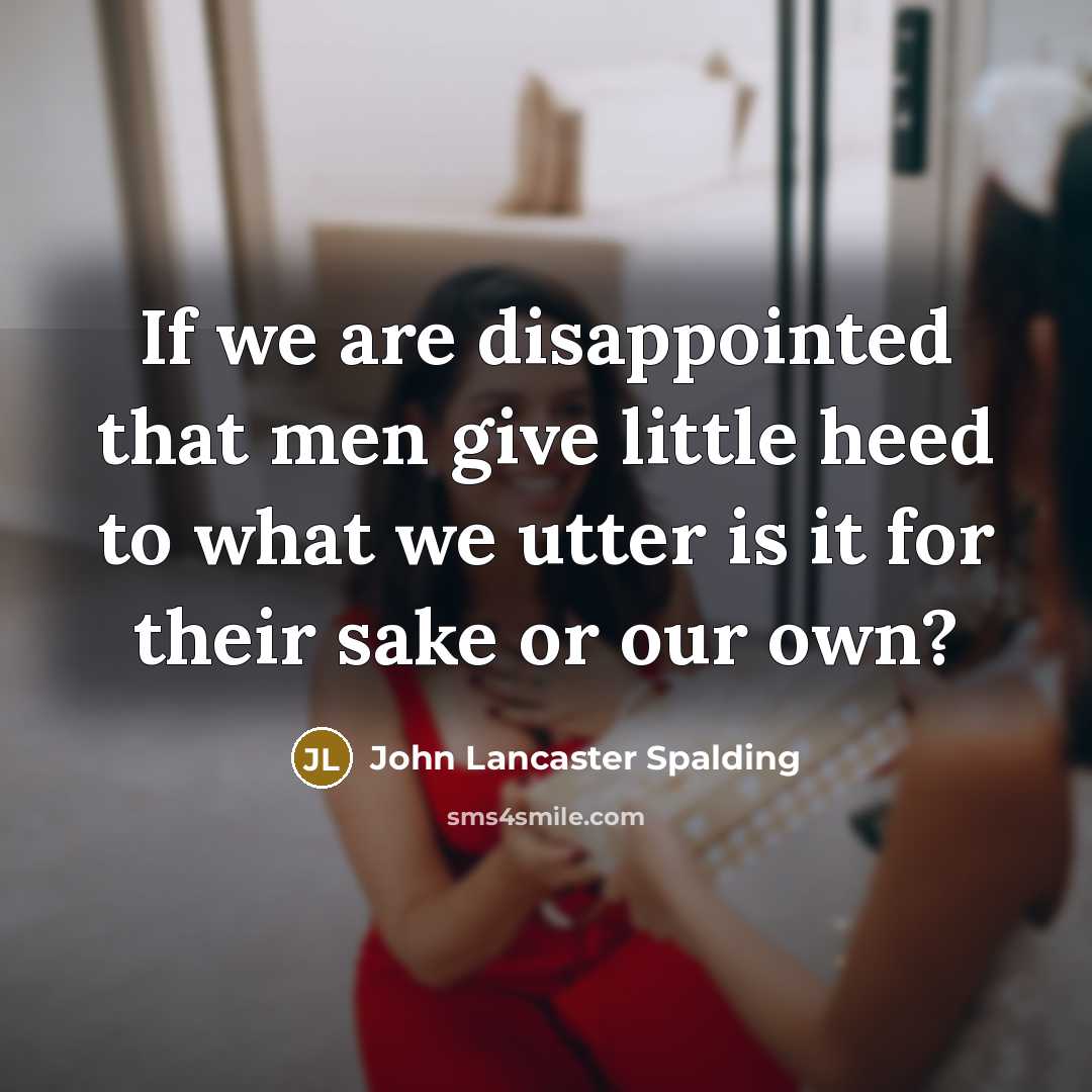“If we are disappointed that men give little heed to…” quote by John Lancaster Spalding