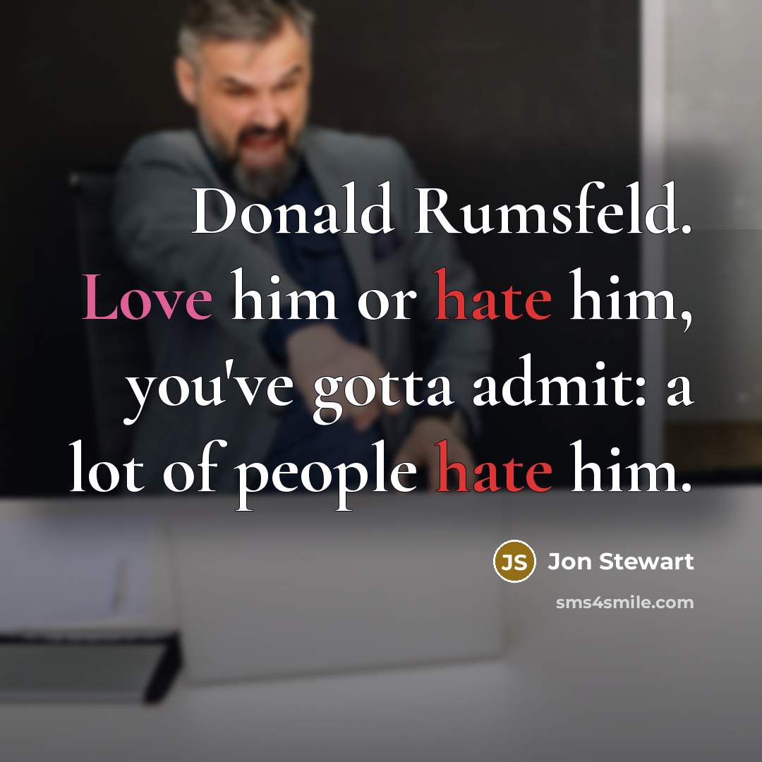 “Donald Rumsfeld. Love him or hate him, you've gotta admit:…” quote by Jon Stewart