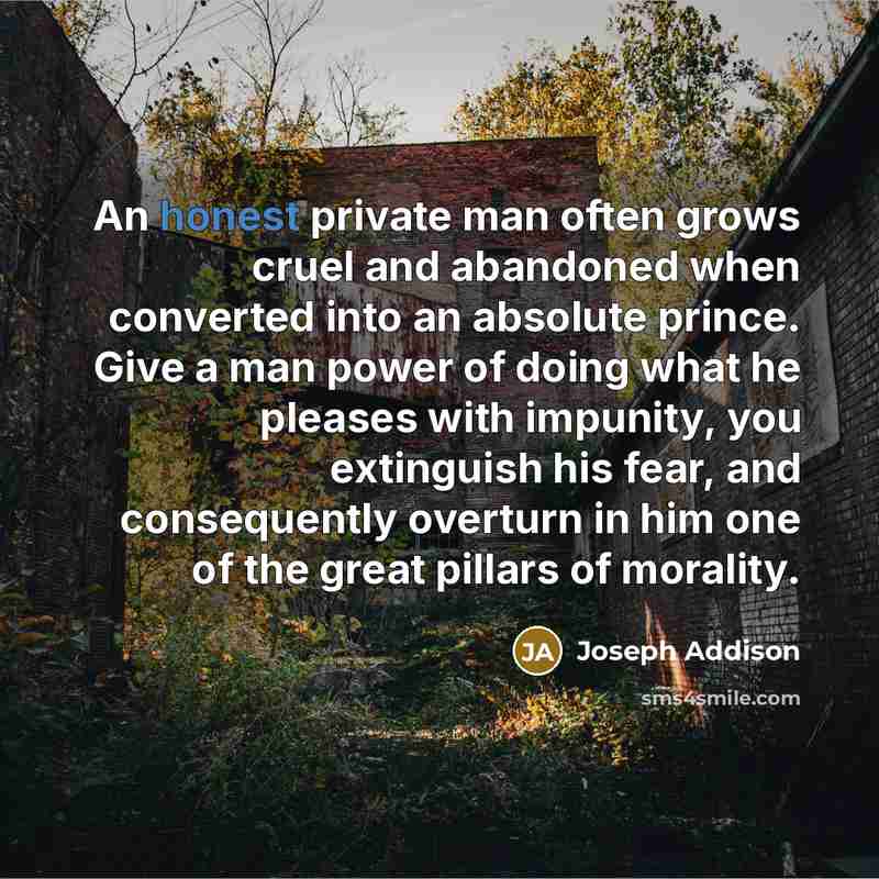 “An honest private man often grows cruel and abandoned when…” quote by Joseph Addison