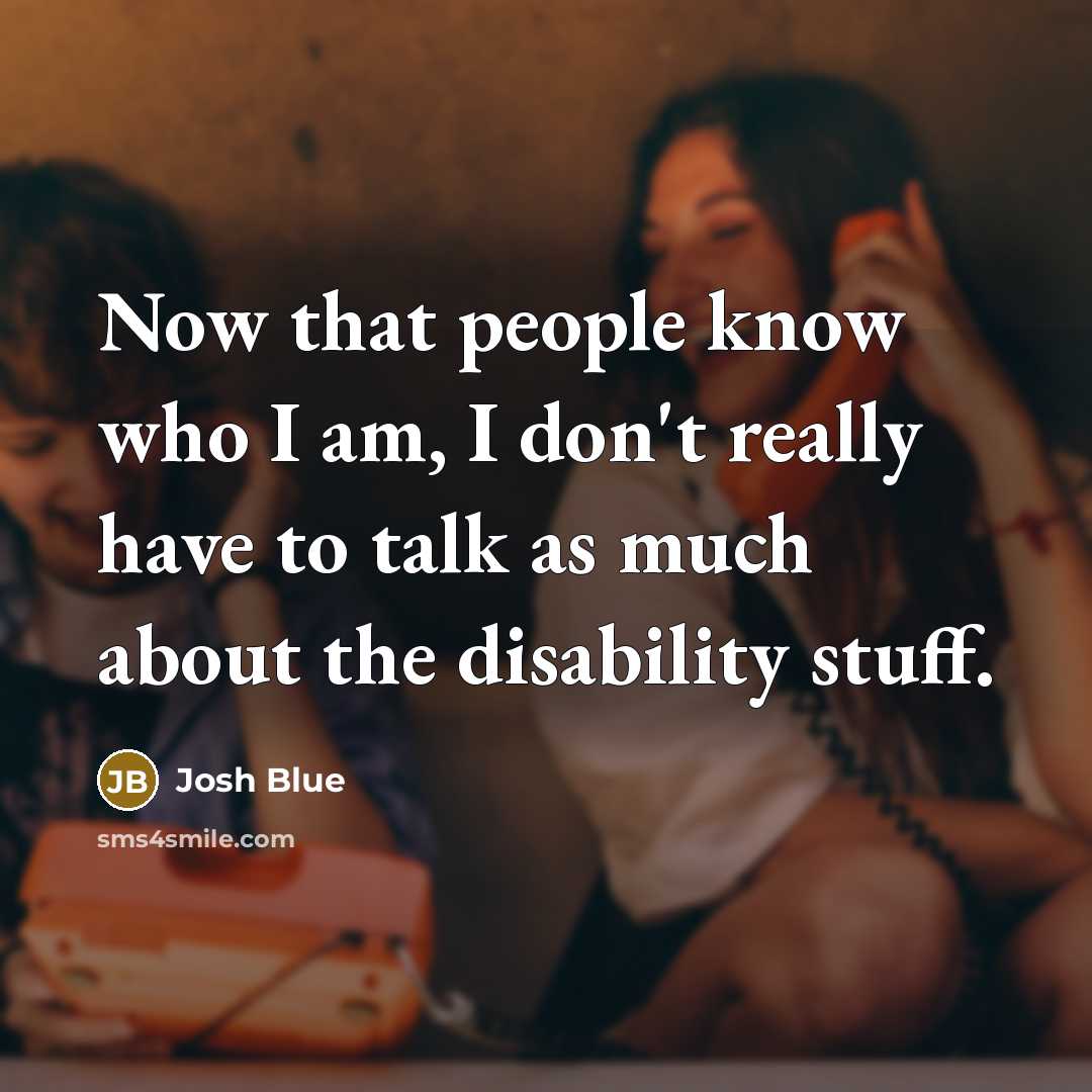 “Now that people know who I am, I don't really have to talk as much about the disability stuff.” quote by Josh Blue
