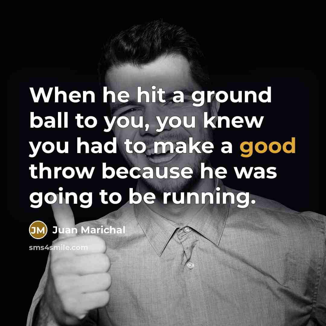 “When he hit a ground ball to you, you knew…” quote by Juan Marichal
