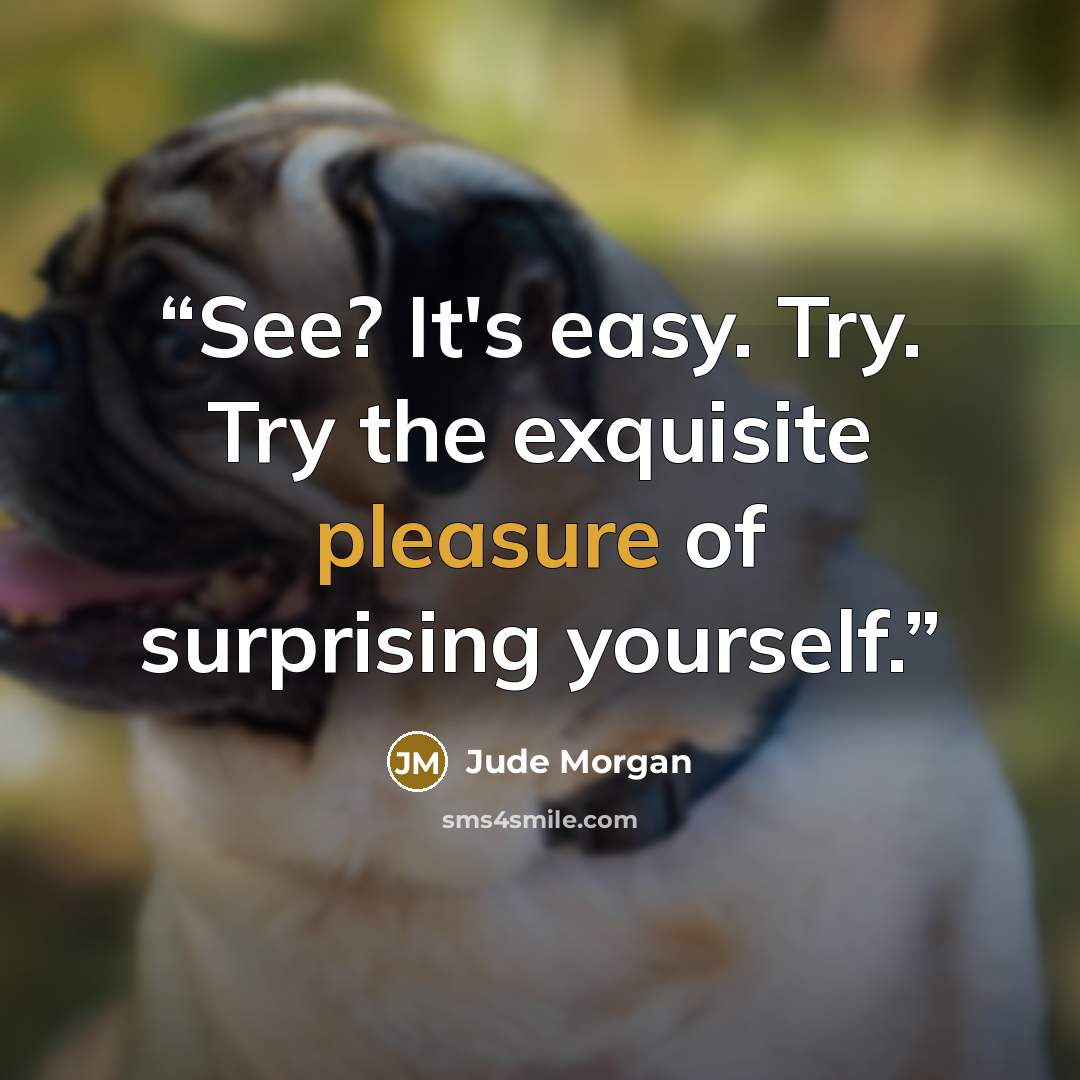 “See? It's easy. Try. Try the exquisite pleasure of surprising yourself.” quote by Jude Morgan