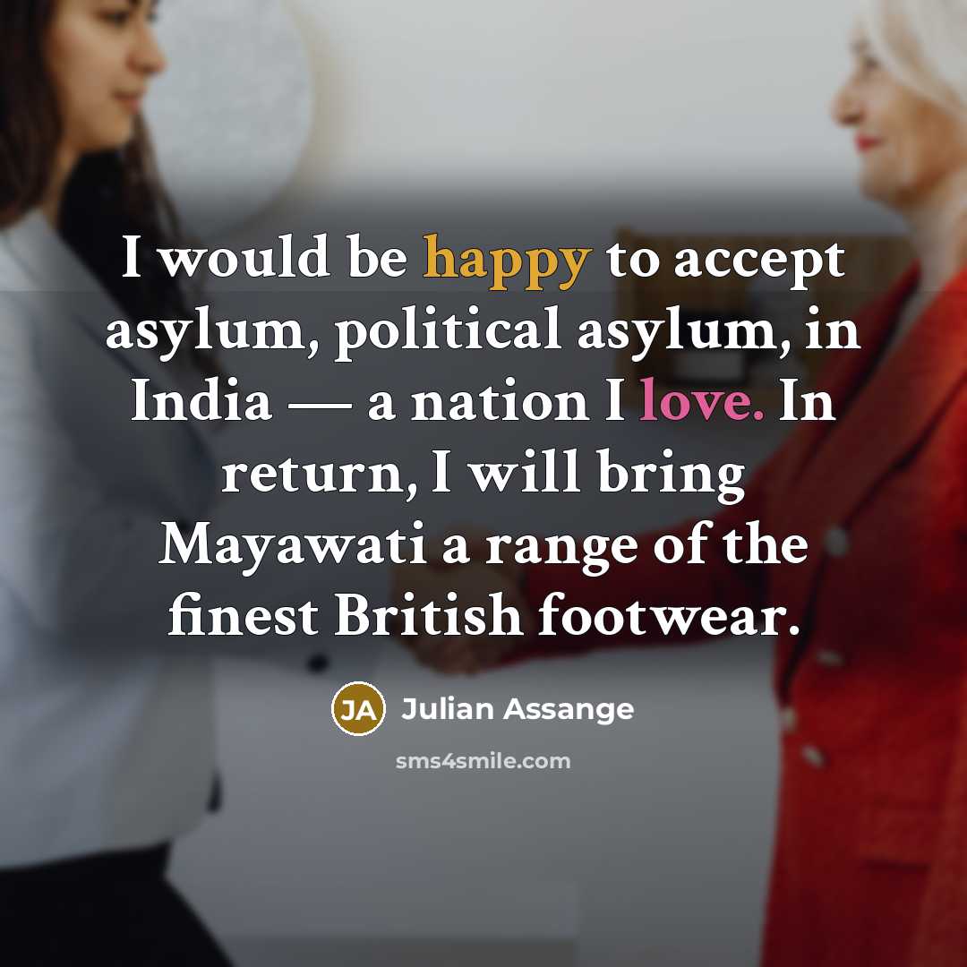 “I would be happy to accept asylum, political asylum, in India — a nation I love. In return, I will bring Mayawati a range of the finest British footwear.” quote by Julian Assange