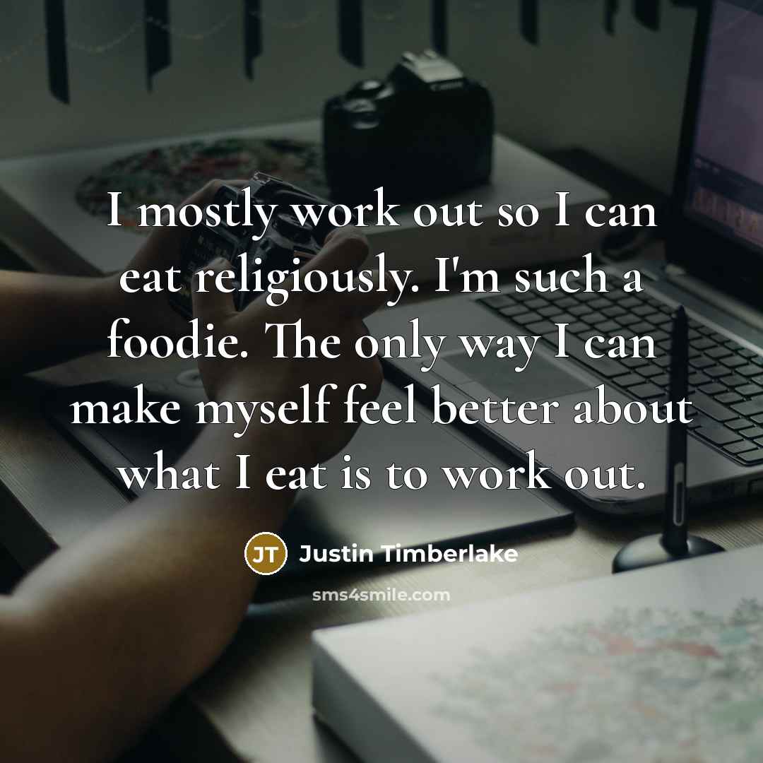 “I mostly work out so I can eat religiously. I'm…” quote by Justin Timberlake