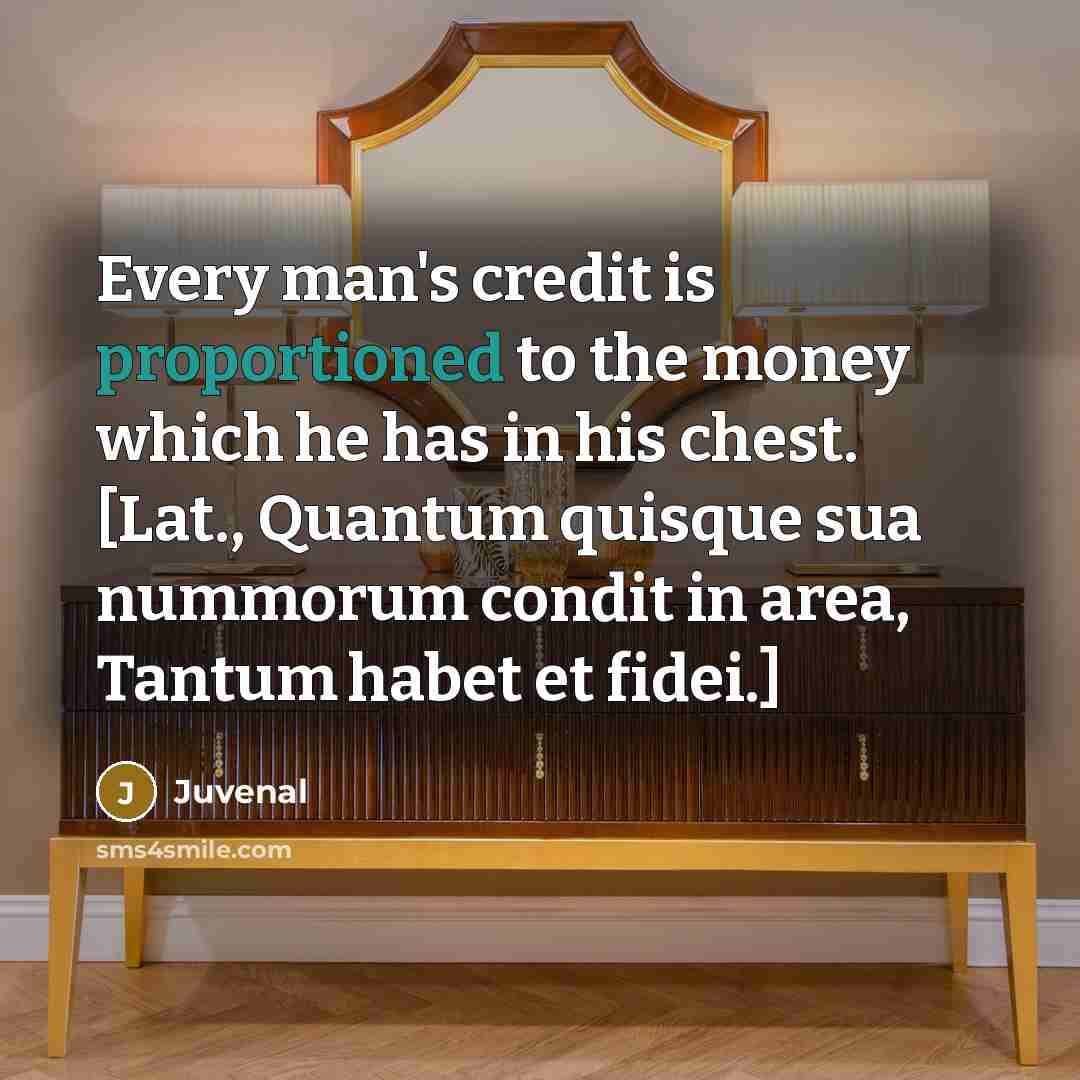 “Every man's credit is proportioned to the money which he…” quote by Juvenal