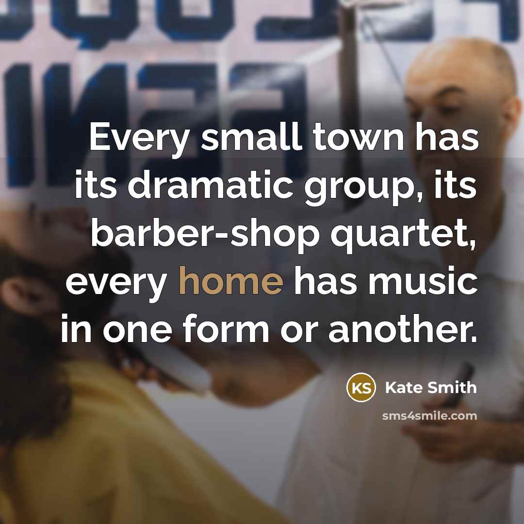 “Every small town has its dramatic group, its barber-shop quartet,…” quote by Kate Smith