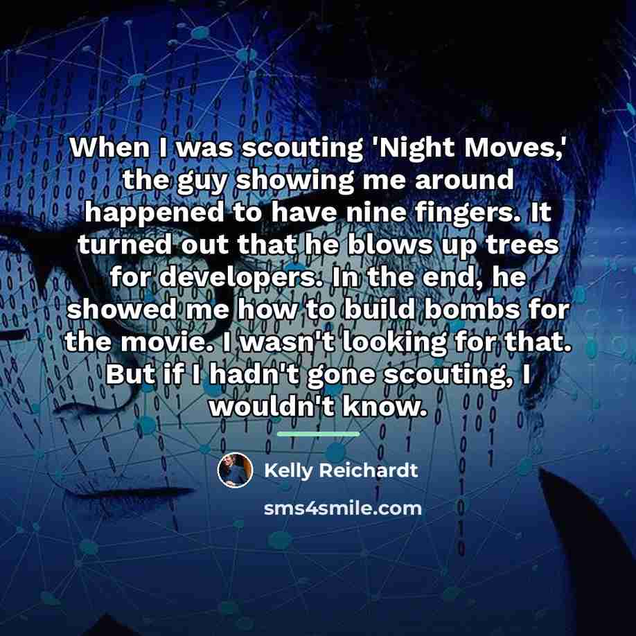 “When I was scouting 'Night Moves,' the guy showing me…” quote by Kelly Reichardt