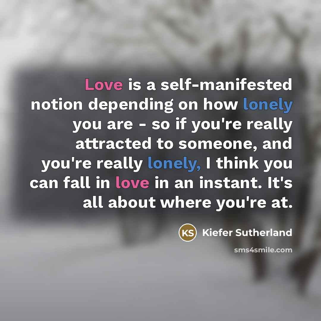 “Love is a self-manifested notion depending on how lonely you…” quote by Kiefer Sutherland