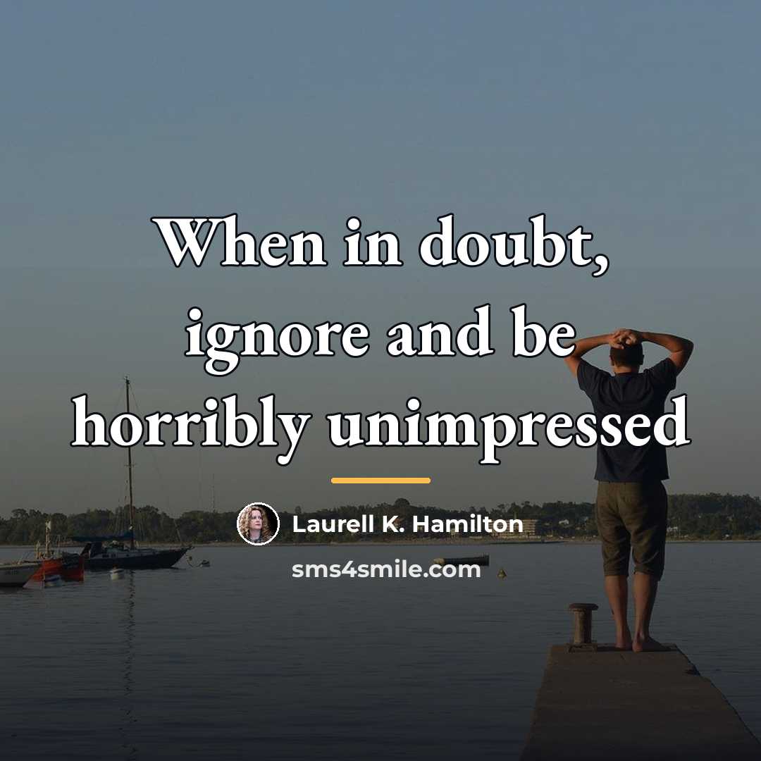 “When in doubt, ignore and be horribly unimpressed…” quote by Laurell K. Hamilton