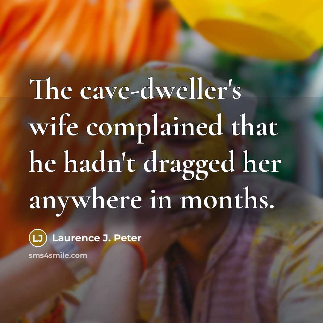 “The cave-dweller's wife complained that he hadn't dragged her anywhere…” quote by Laurence J. Peter