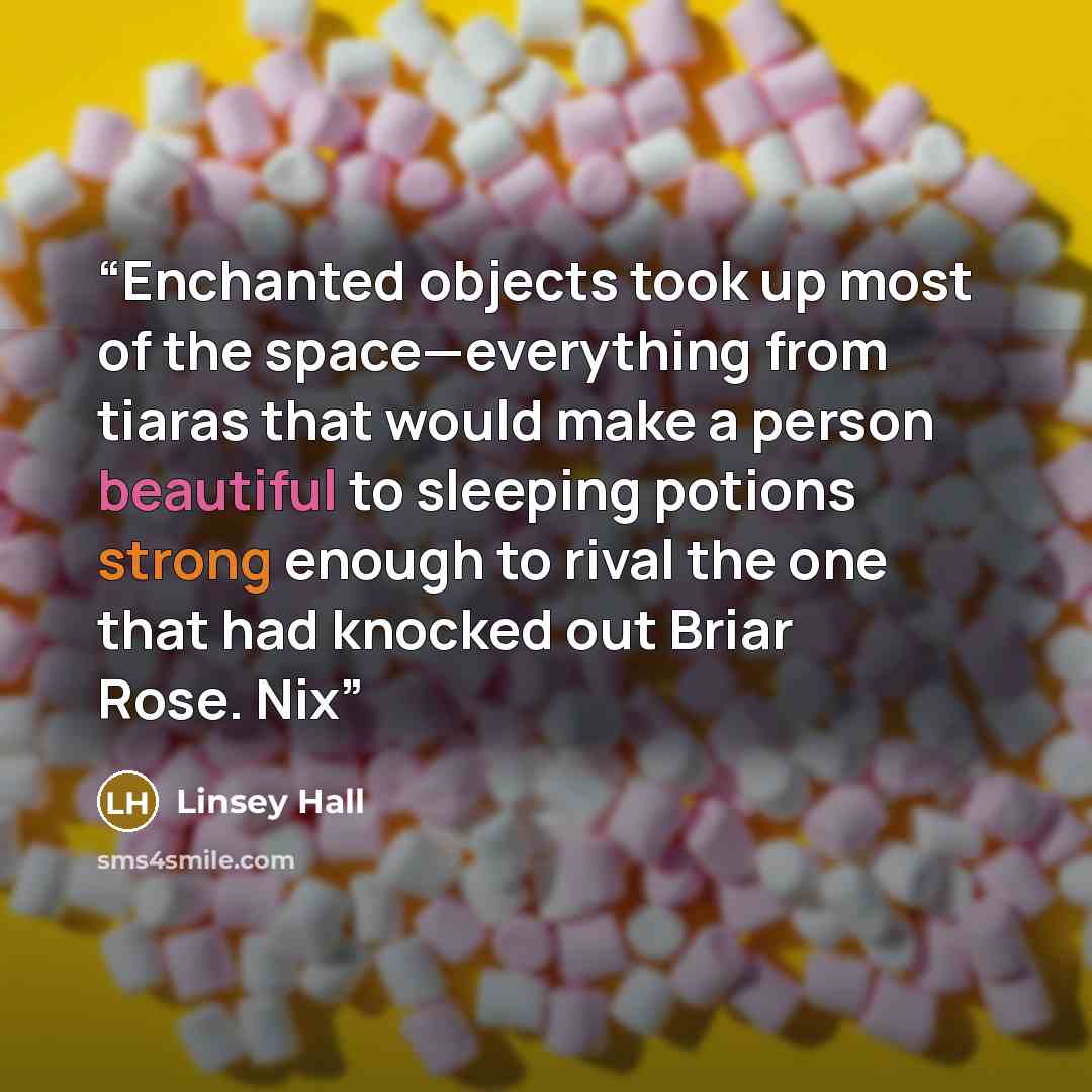 “Enchanted objects took up most of the space—everything from tiaras that would make a person beautiful to sleeping potions strong enough to rival the one that had knocked out Briar Rose. Nix” quote by Linsey Hall