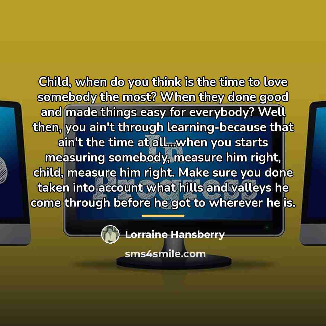 “Child, when do you think is the time to love…” quote by Lorraine Hansberry