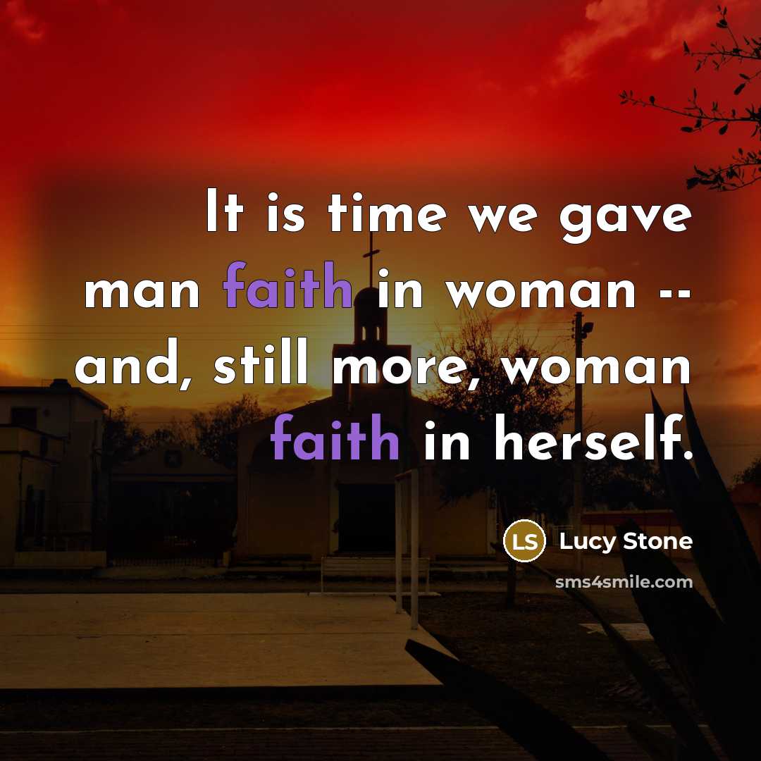 “It is time we gave man faith in woman --…” quote by Lucy Stone